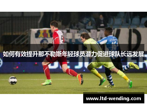 如何有效提升那不勒斯年轻球员潜力促进球队长远发展