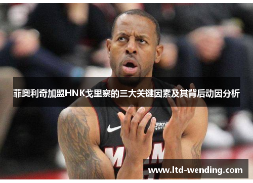菲奥利奇加盟HNK戈里察的三大关键因素及其背后动因分析