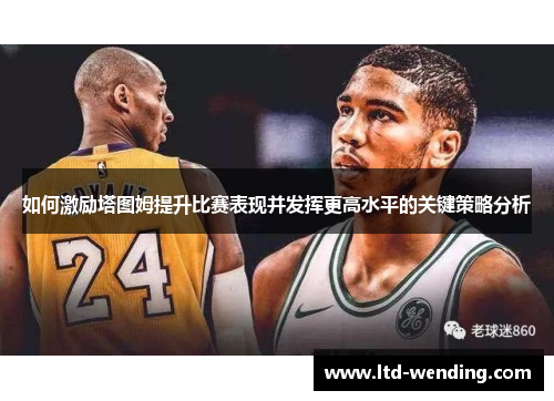 如何激励塔图姆提升比赛表现并发挥更高水平的关键策略分析