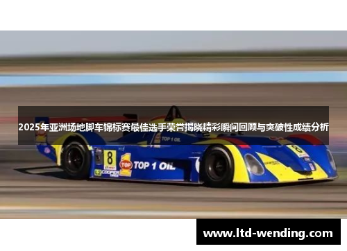 2025年亚洲场地脚车锦标赛最佳选手荣誉揭晓精彩瞬间回顾与突破性成绩分析