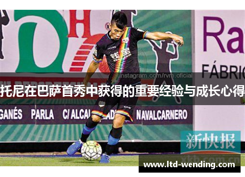 托尼在巴萨首秀中获得的重要经验与成长心得