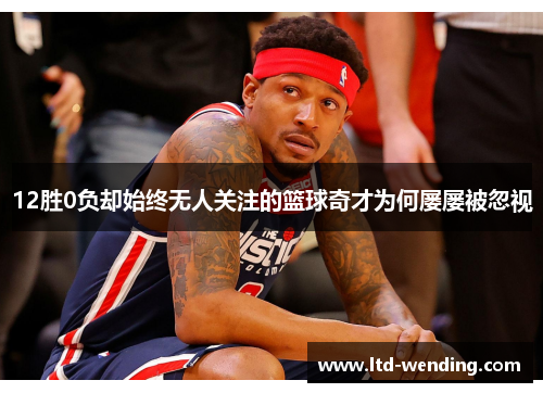 12胜0负却始终无人关注的篮球奇才为何屡屡被忽视