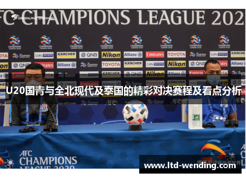U20国青与全北现代及泰国的精彩对决赛程及看点分析
