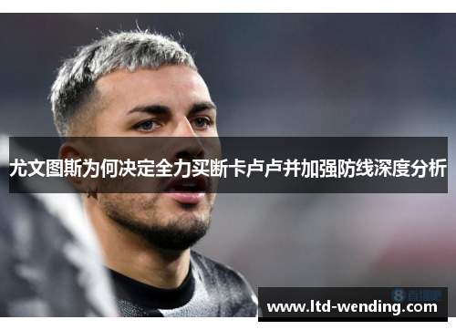 尤文图斯为何决定全力买断卡卢卢并加强防线深度分析