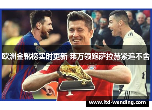 欧洲金靴榜实时更新 莱万领跑萨拉赫紧追不舍