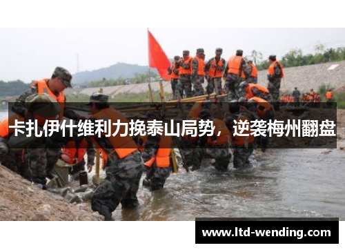 卡扎伊什维利力挽泰山局势，逆袭梅州翻盘