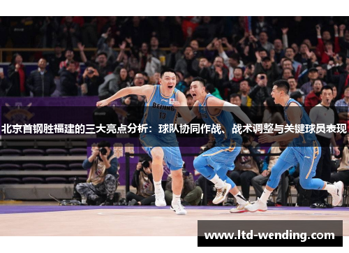 北京首钢胜福建的三大亮点分析：球队协同作战、战术调整与关键球员表现