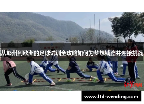 从彭州到欧洲的足球试训全攻略如何为梦想铺路并迎接挑战