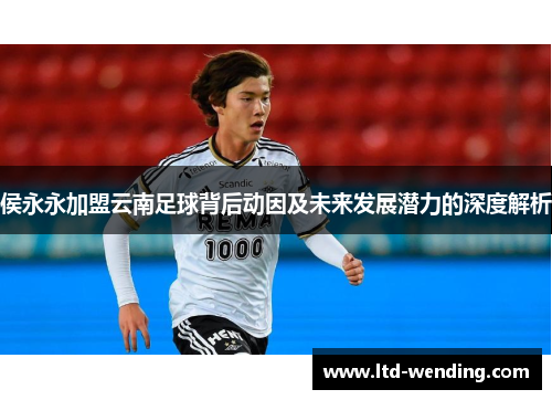 侯永永加盟云南足球背后动因及未来发展潜力的深度解析