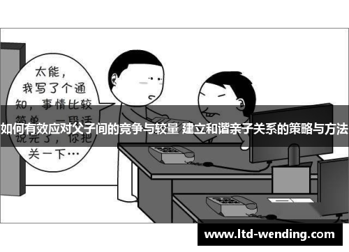 如何有效应对父子间的竞争与较量 建立和谐亲子关系的策略与方法