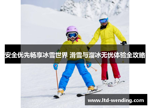 安全优先畅享冰雪世界 滑雪与溜冰无忧体验全攻略