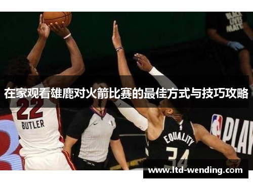 在家观看雄鹿对火箭比赛的最佳方式与技巧攻略
