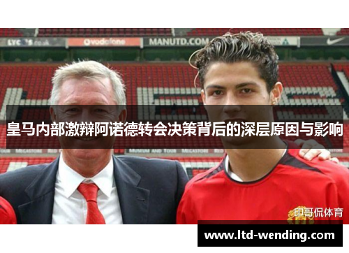 皇马内部激辩阿诺德转会决策背后的深层原因与影响