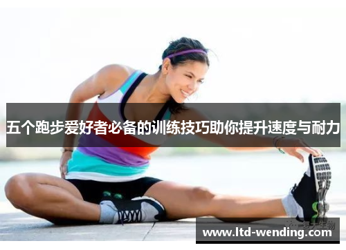 五个跑步爱好者必备的训练技巧助你提升速度与耐力