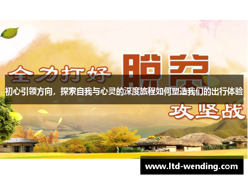 初心引领方向，探索自我与心灵的深度旅程如何塑造我们的出行体验