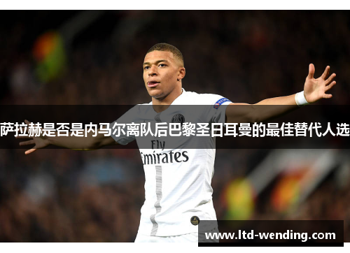 萨拉赫是否是内马尔离队后巴黎圣日耳曼的最佳替代人选