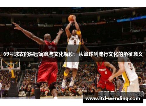69号球衣的深层寓意与文化解读：从篮球到流行文化的象征意义