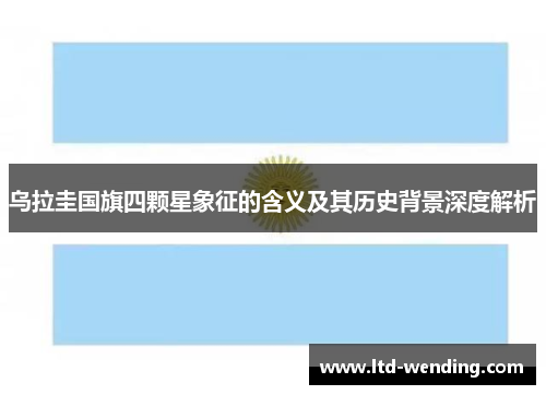 乌拉圭国旗四颗星象征的含义及其历史背景深度解析