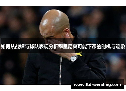 如何从战绩与球队表现分析穆里尼奥可能下课的时机与迹象