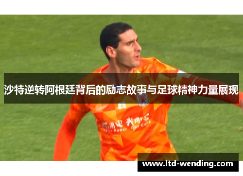 沙特逆转阿根廷背后的励志故事与足球精神力量展现
