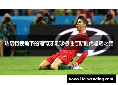 达洛特视角下的葡萄牙足球韧性与新时代崛起之路
