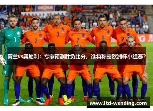 荷兰vs奥地利：专家预测胜负比分，谁将称霸欧洲杯小组赛？